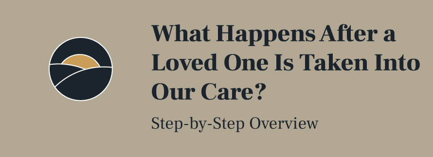 What Happens After a Loved One Is Taken Into Our Care? Step-by-Step Overview